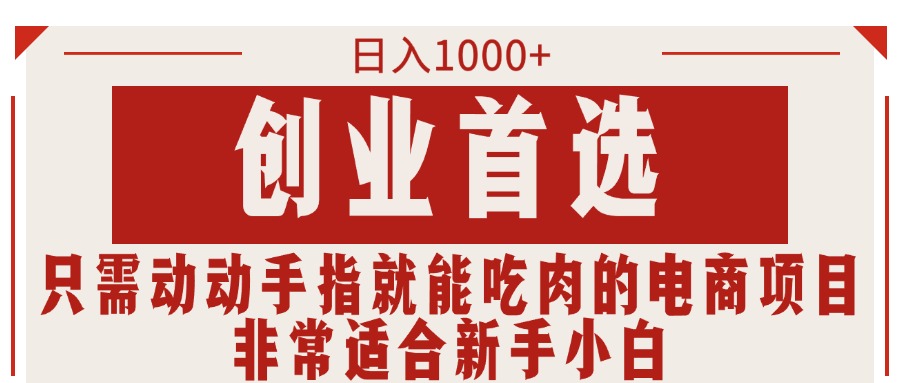 （11488期）只需动动手指就能吃肉的电商项目，日入1000+，创业首选，非常适合新手小白-生财有道