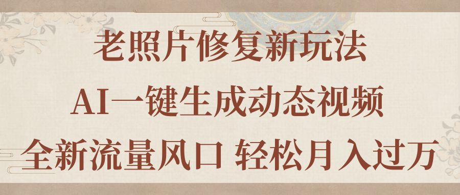（11503期）老照片修复新玩法，老照片AI一键生成动态视频 全新流量风口 轻松月入过万-生财有道
