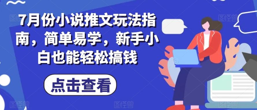 7月份小说推文玩法指南，简单易学，新手小白也能轻松搞钱-生财有道