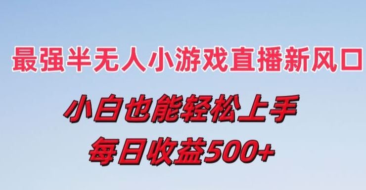 最强半无人直播小游戏新风口，小白也能轻松上手，每日收益5张【揭秘】-生财有道