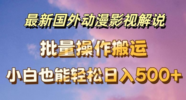最新国外动漫影视解说，批量下载自动翻译，小白也能轻松日入500+【揭秘】-生财有道