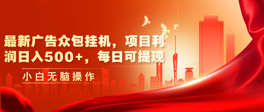 （11506期）最新广告众包挂机，项目利润日入500+，每日可提现-生财有道