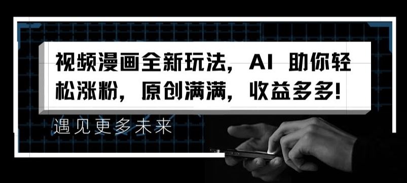 视频漫画全新玩法，AI 助你轻松涨粉，原创满满，收益多多【揭秘】-生财有道