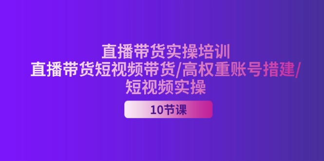 （11512期）2024直播带货实操培训，直播带货短视频带货/高权重账号措建/短视频实操-生财有道