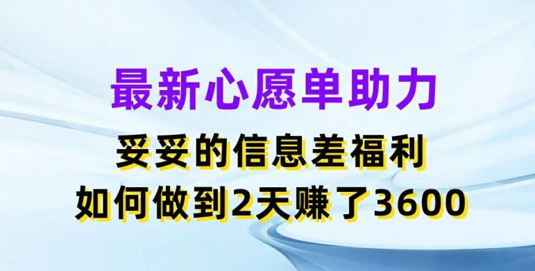 最新心愿单助力，妥妥的信息差福利，两天赚了3.6K【揭秘】-生财有道