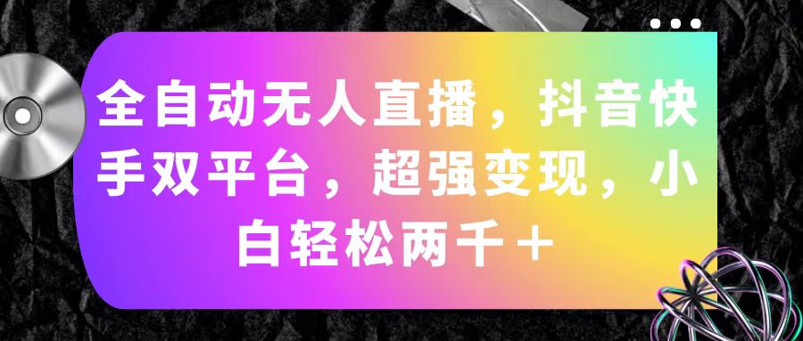 （11523期）全自动无人直播，抖音快手双平台，超强变现，小白轻松两千＋-生财有道