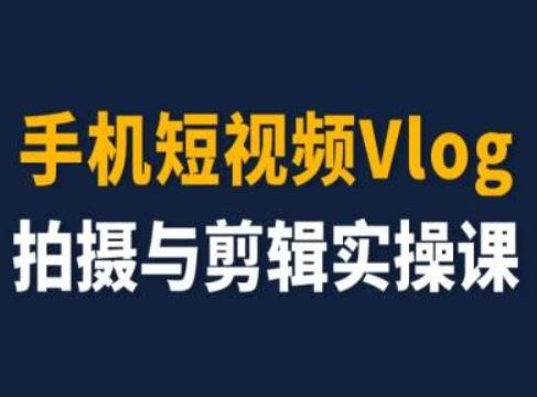 手机短视频Vlog拍摄与剪辑实操课，小白变大师-生财有道