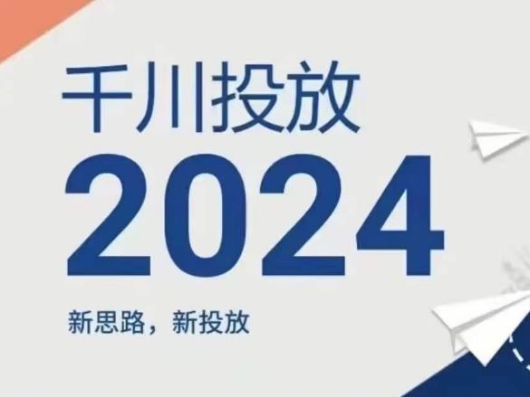 2024年千川投放，新思路新投放-生财有道