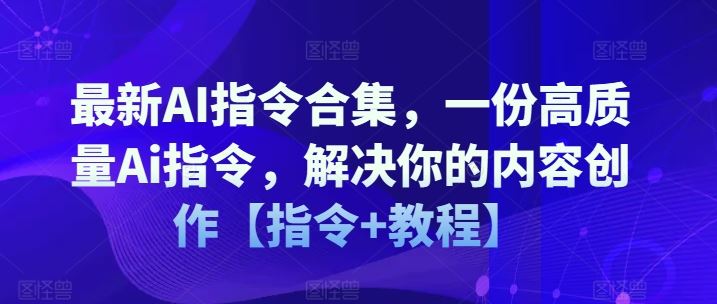 最新AI指令合集，一份高质量Ai指令，解决你的内容创作【指令+教程】-生财有道