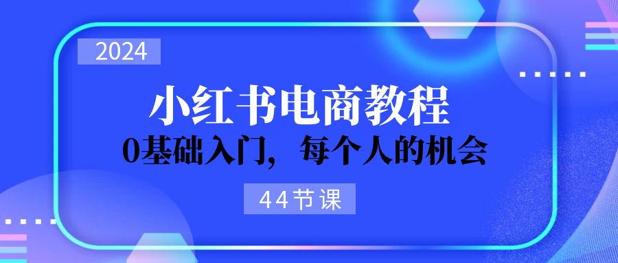 （11532期）2024从0-1学习小红书电商，0基础入门，每个人的机会（44节）-生财有道