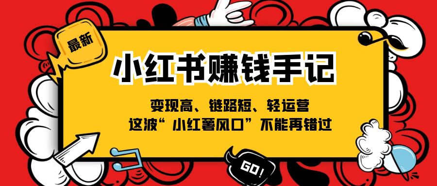 （11531期）小红书-赚钱手记，变现高、链路短、轻运营，这波“小红薯风口”不能再错过-生财有道