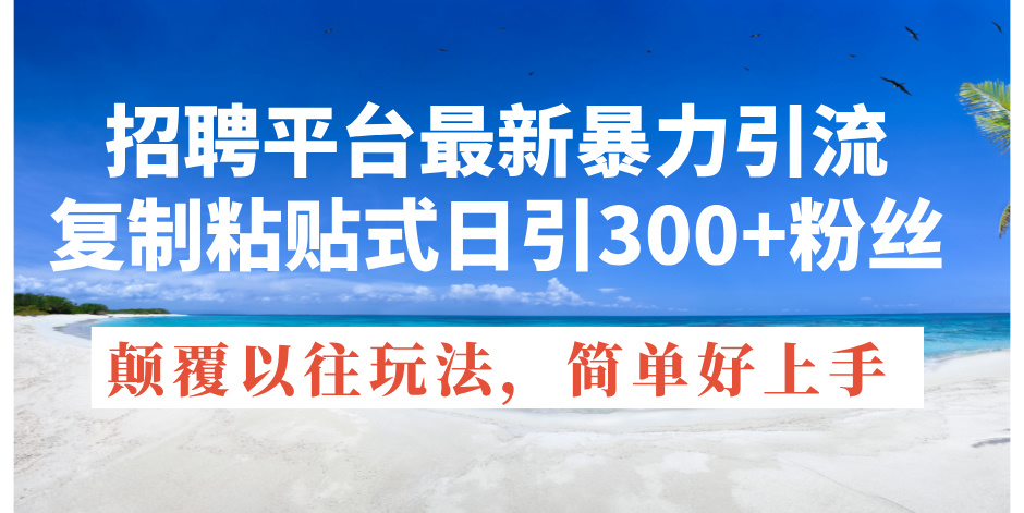（11538期）招聘平台最新暴力引流，复制粘贴式日引300+粉丝，颠覆以往垃圾玩法，简…-生财有道