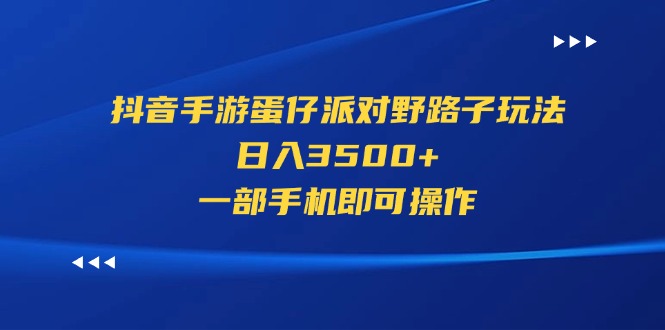 （11539期）抖音手游蛋仔派对野路子玩法，日入3500+，一部手机即可操作-生财有道