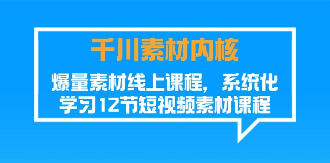 （11554期）千川素材-内核，爆量素材线上课程，系统化学习12节短视频素材课程-生财有道