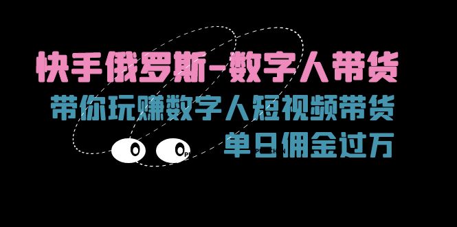 （11553期）快手俄罗斯-数字人带货，带你玩赚数字人短视频带货，单日佣金过万-生财有道