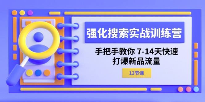 （11557期）强化 搜索实战训练营，手把手教你 7-14天快速-打爆新品流量（13节课）-生财有道