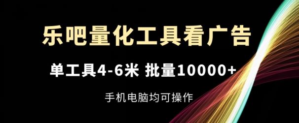 乐吧量化工具看广告，单工具4-6米，批量1w+，手机电脑均可操作【揭秘】-生财有道