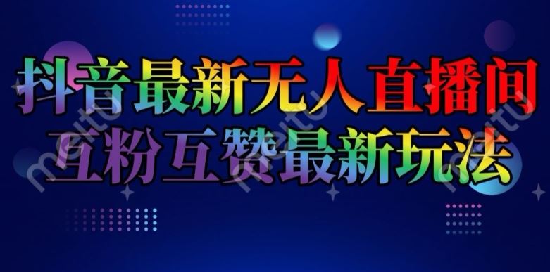 抖音最新无人直播间互粉互赞新玩法，一天收益2k+【揭秘】-生财有道