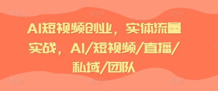 AI短视频创业，实体流量实战，AI/短视频/直播/私域/团队-生财有道