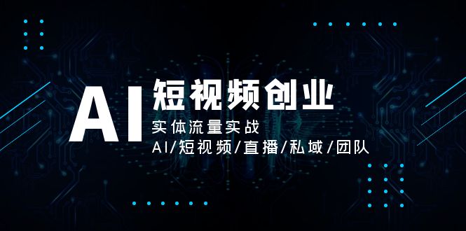 （11566期）AI短视频创业，实体流量实战，AI/短视频/直播/私域/团队-生财有道