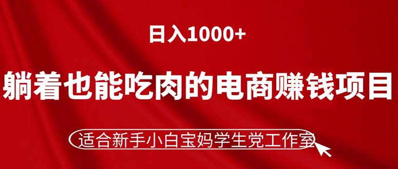 （11571期）躺着也能吃肉的电商赚钱项目，日入1000+，适合新手小白宝妈学生党工作室-生财有道