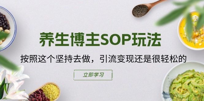 养生博主SOP玩法，按照这个坚持去做，引流变现还是很轻松的-生财有道