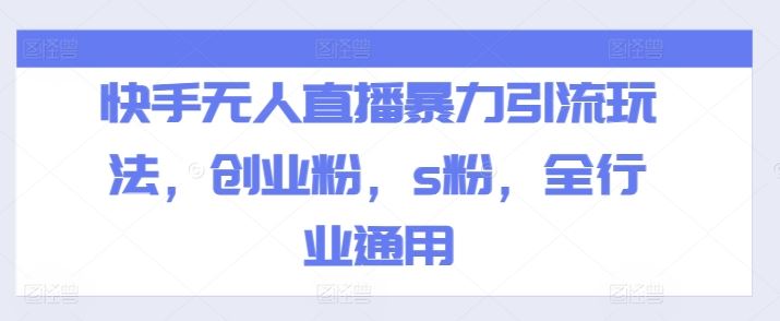 快手无人直播暴力引流玩法，创业粉，s粉，全行业通用-生财有道