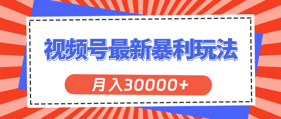 （11588期）视频号最新暴利玩法，轻松月入30000+-生财有道