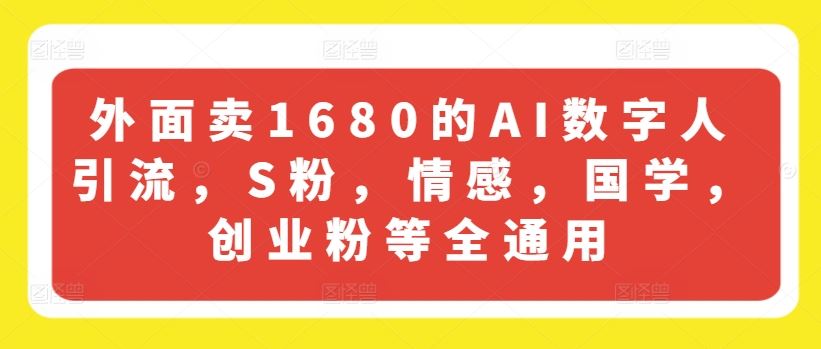 外面卖1680的AI数字人引流，S粉，情感，国学，创业粉等全通用-生财有道