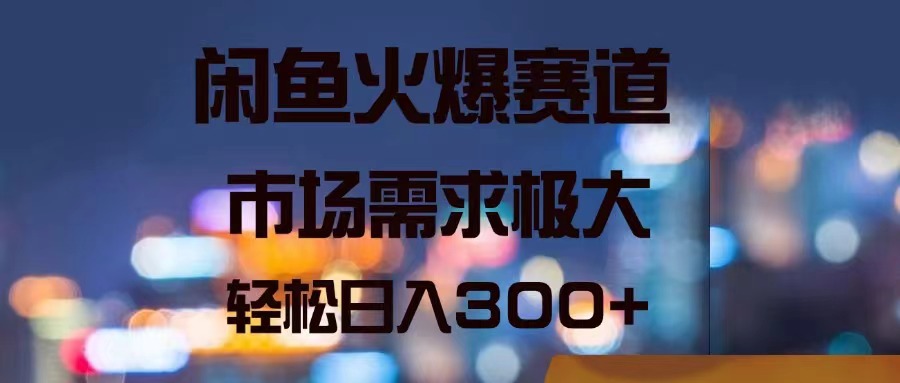 （11592期）闲鱼火爆赛道，市场需求极大，轻松日入300+-生财有道