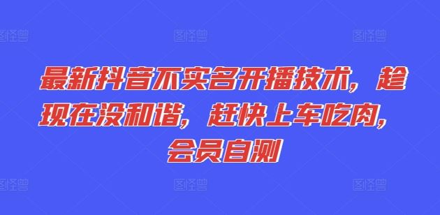 最新抖音不实名开播技术，趁现在没和谐，赶快上车吃肉，会员自测-生财有道