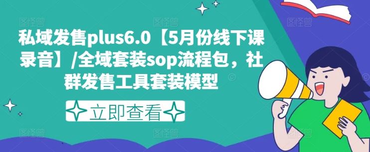 私域发售plus6.0【5月份线下课录音】/全域套装sop流程包，社群发售工具套装模型-生财有道