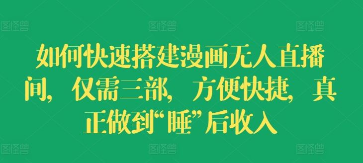 如何快速搭建漫画无人直播间，仅需三部，方便快捷，真正做到“睡”后收入【揭秘】-生财有道