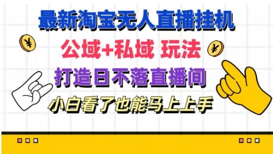 最新淘宝挂机无人直播 公域+私域玩法打造真正的日不落直播间 小白看了也能马上上手【揭秘】-生财有道