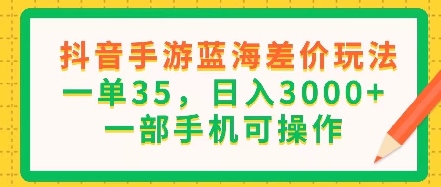 （11609期）抖音手游蓝海差价玩法，一单35，日入3000+，一部手机可操作-生财有道