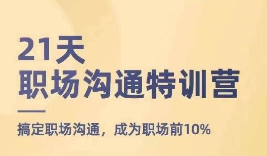 21天职场沟通特训营，搞定职场沟通，成为职场前10%-生财有道