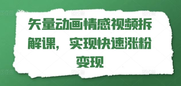矢量动画情感视频拆解课，实现快速涨粉变现-生财有道