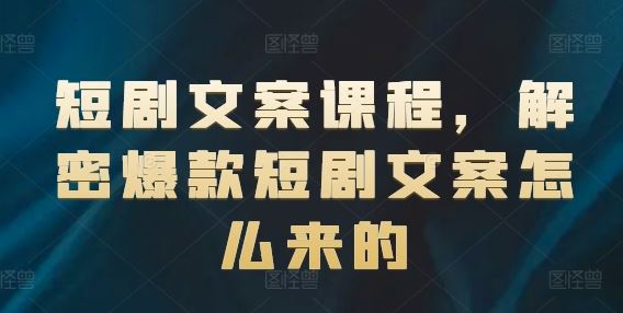 短剧文案课程，解密爆款短剧文案怎么来的-生财有道