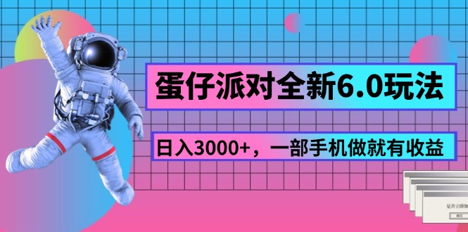 （11660期）蛋仔派对全新6.0玩法，，日入3000+，一部手机做就有收益-生财有道