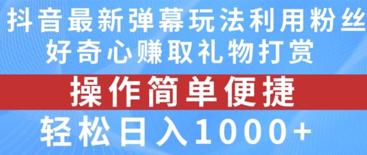 抖音弹幕最新玩法，利用粉丝好奇心赚取礼物打赏，轻松日入1000+-生财有道
