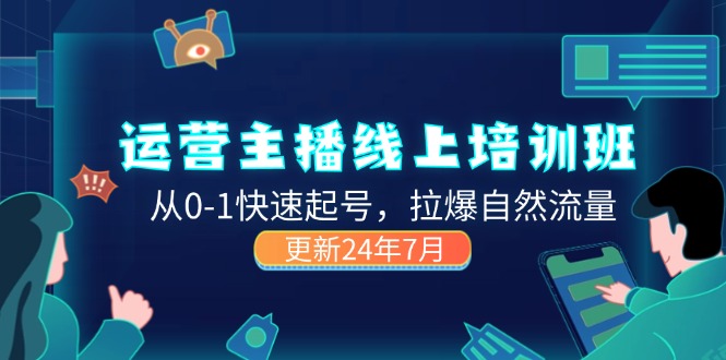 （11672期）2024运营 主播线上培训班，从0-1快速起号，拉爆自然流量 (更新24年7月)-生财有道