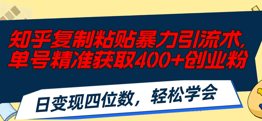 （11674期）知乎复制粘贴暴力引流术，单号精准获取400+创业粉，日变现四位数，轻松…-生财有道