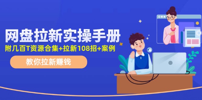 （11679期）网盘拉新实操手册：教你拉新赚钱（附几百T资源合集+拉新108招+案例）-生财有道