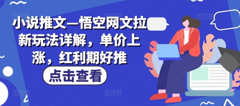 小说推文—悟空网文拉新玩法详解，单价上涨，红利期好推-生财有道