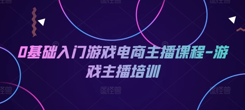 0基础入门游戏电商主播课程-游戏主播培训-生财有道