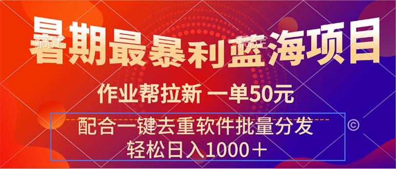 （11694期）暑期最暴利蓝海项目 作业帮拉新 一单50元 配合一键去重软件批量分发-生财有道