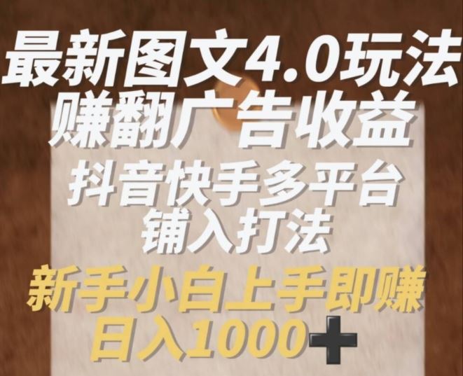 最新图文4.0玩法赚翻广告收益，抖音快手多平台铺入打法，新手小自上手即赚入1k【揭秘】-生财有道