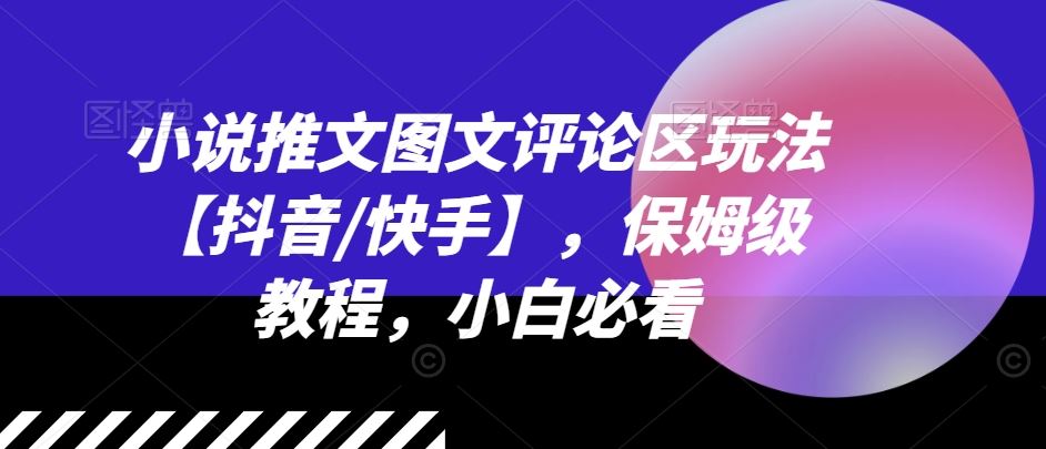 小说推文图文评论区玩法【抖音/快手】，保姆级教程，小白必看-生财有道
