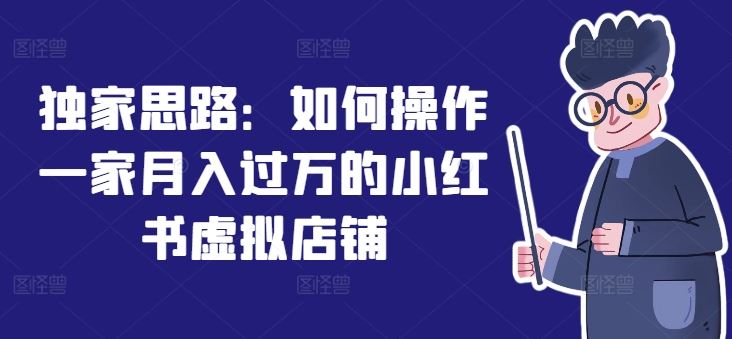 独家思路：如何操作一家月入过万的小红书虚拟店铺-生财有道