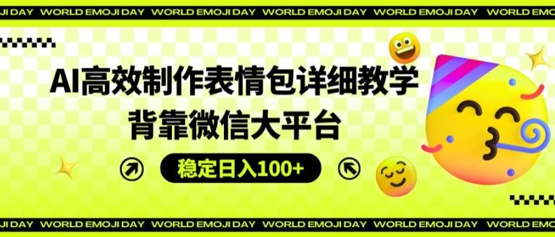 AI高效制作表情包详细教学，背靠微信大平台，稳定日入100+【揭秘】-生财有道